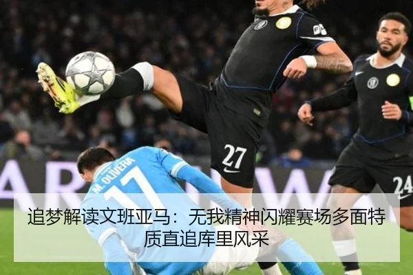 追梦解读文班亚马：无我精神闪耀赛场多面特质直追库里风采 | Leyu